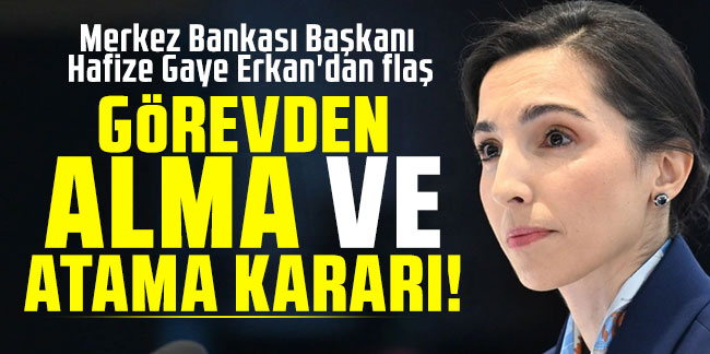 Merkez Bankası Başkanı Hafize Gaye Erkan'dan flaş görevden alma ve atama kararı!