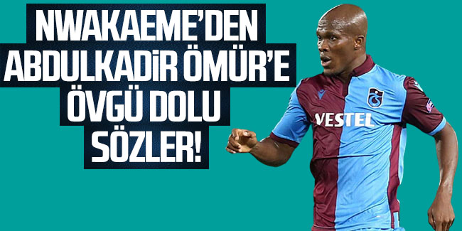 Nwakaeme'den Abdülkadir Ömür'e övgü dolu sözler! Taraftarlara seslendi