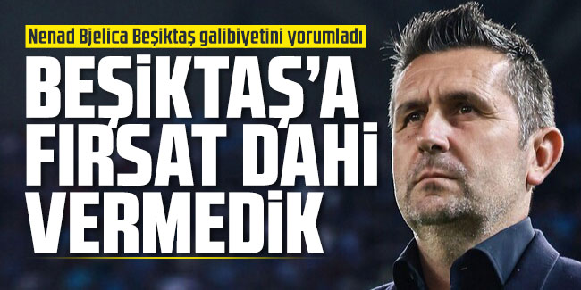 Nenad Bjelica Beşiktaş galibiyetini yorumladı: Fırsat dahi vermedik!