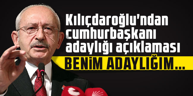 Kılıçdaroğlu'ndan cumhurbaşkanı adaylığı açıklaması: Benim adaylığım..