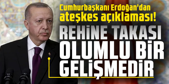 Cumhurbaşkanı Erdoğan'dan ateşkes açıklaması!