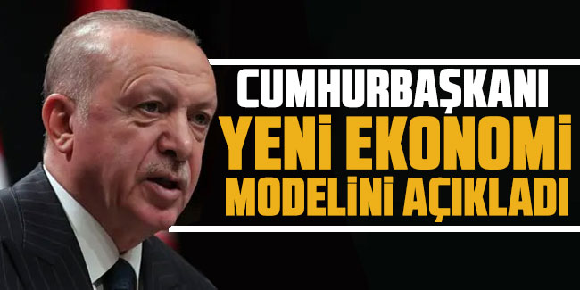Cumhurbaşkanı Erdoğan yeni ekonomi modelini açıkladı