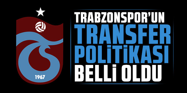 Trabzonspor'un transfer politikası belli oldu!