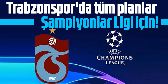 Trabzonspor'da tüm planlar Şampiyonlar Ligi için!
