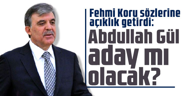 Fehmi Koru sözlerine açıklık getirdi: Abdullah Gül aday mı olacak?