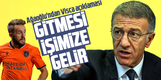 Ahmet Ağaoğlu'ndan flaş Visca açıklaması! 