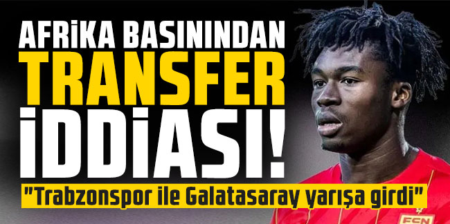 Afrika basınından transfer iddiası! "Trabzonspor ile Galatasaray yarışa girdi"