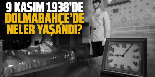 İşte 9 Kasım 1938’de Dolmabahçe Sarayı’nda yaşananlar