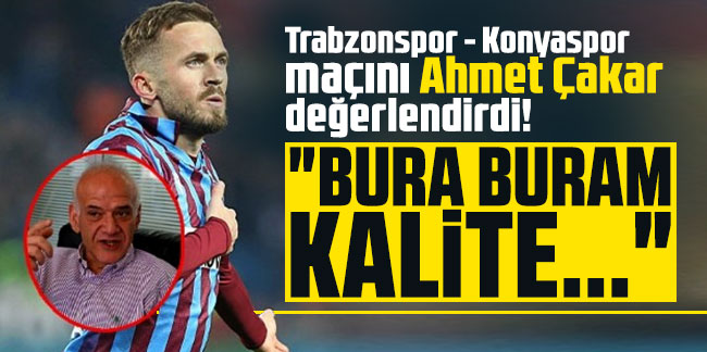 Trabzonspor - Konyaspor maçını Ahmet Çakar değerlendirdi! "Bura buram kalite..."