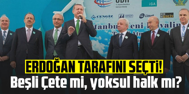 Erdoğan tarafını seçti! Beşli Çete mi, yoksul halk mı?