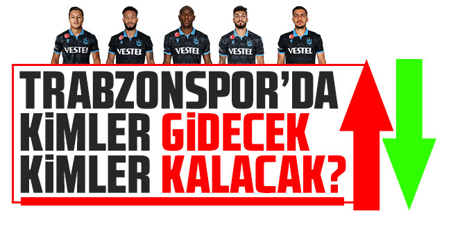 Trabzonspor'da kimler gidecek, kimler kalacak?