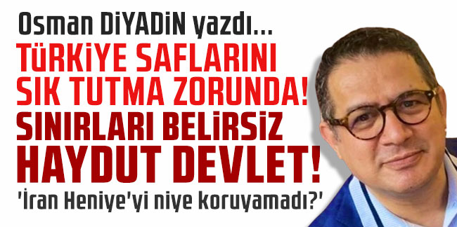 Osman Diyadin yazdı... ''Türkiye saflarını sık tutmak zorunda! Sınırları belirsiz haydut devlet''