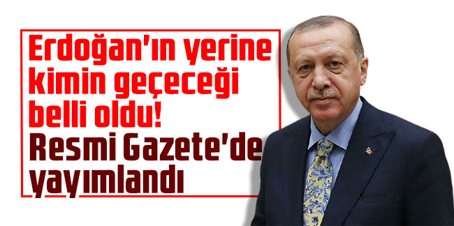 Erdoğan'ın yerine kimin geçeceği belli oldu! Resmi Gazete'de yayımlandı