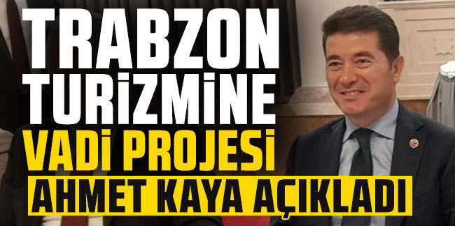 Ortahisar Belediye Başkanı Kaya açıkladı! Trabzon turizmine vadi projesi