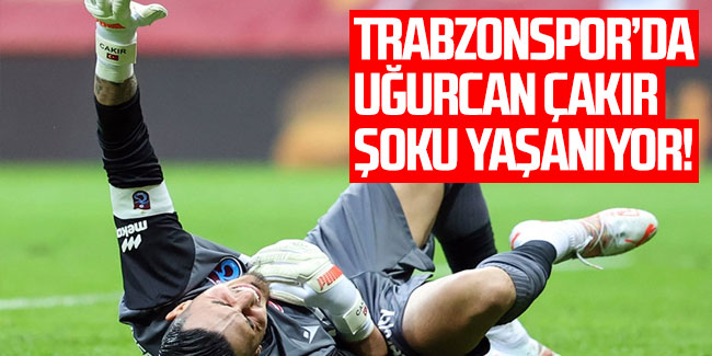Trabzonspor’da Uğurcan Çakır şoku yaşanıyor!