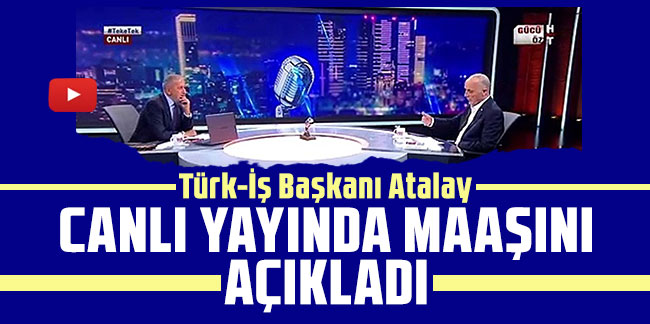 Türk-İş Başkanı Atalay canlı yayında maaşını açıkladı!