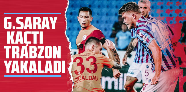 Galatasaray kaçtı Trabzon yakaladı!