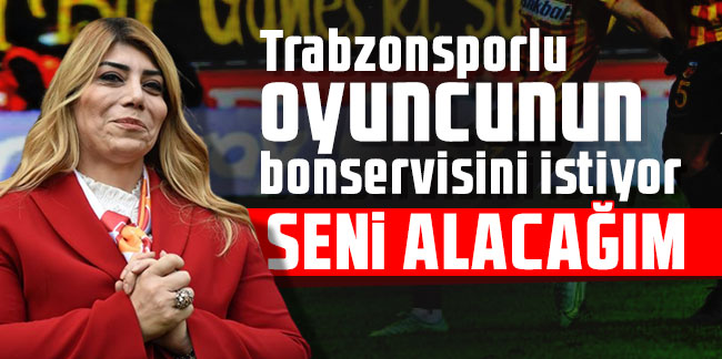 Berna Gözbaşı Trabzonsporlu oyuncunun bonservisini istiyor! ''Seni alacağım''
