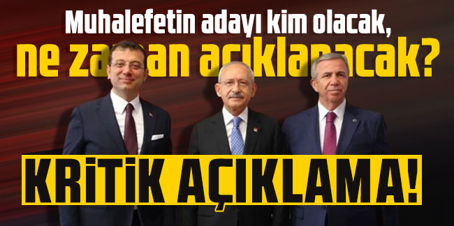 Kritik açıklama! Muhalefetin adayı kim olacak, ne zaman açıklanacak?