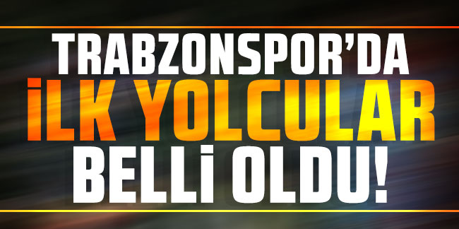 Trabzonspor’da ilk yolcular belli oldu!