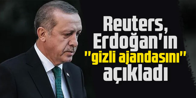 Reuters, Erdoğan'ın ''gizli ajandasını'' açıkladı