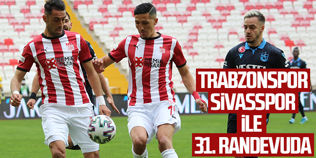 Trabzonspor ile Sivasspor 31. randevuda