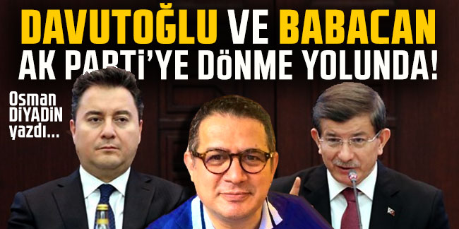 Osman Diyadin yazdı... ''Davutoğlu ve Babacan Ak Parti'ye dönme yolunda!''