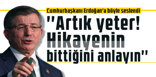 Cumhurbaşkanı Erdoğan'a böyle seslendi: ''Artık yeter! Hikayenin bittiğini anlayın''
