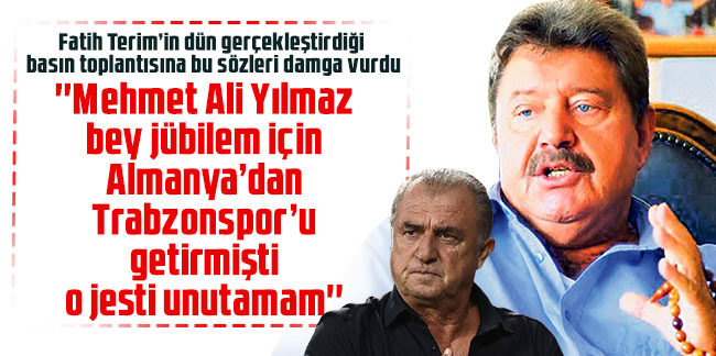 Fatih Terim: ''Mehmet Ali Yılmaz bey jübilem için Almanya’dan Trabzonspor’u getirmişti o jesti unutamam''