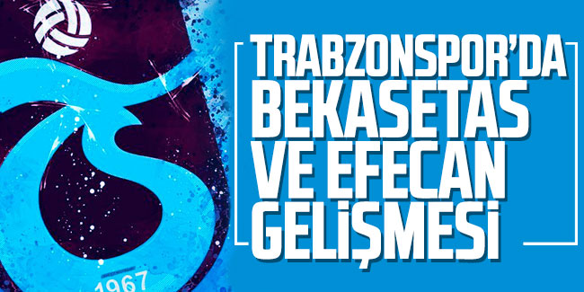 Trabzonspor'da flaş Bakasetas ve Efecan gelişmesi!