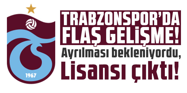 Trabzonspor'da flaş gelişme! Ayrılması bekleniyordu, lisansı çıkarıldı!