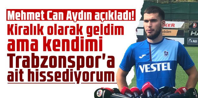 Mehmet Can Aydın: ''Kiralık olarak geldim ama kendimi Trabzonspor'a ait hissediyorum''