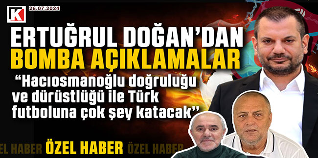 Ertuğrul Doğan; ''Hacıosmanoğlu doğruluğu ve dürüstlüğü ile Türk  futboluna çok şey katacak’’