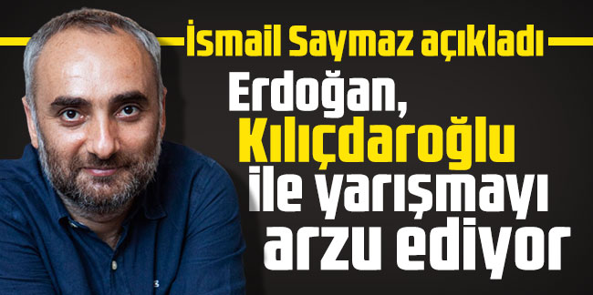 İsmail Saymaz açıkladı: Erdoğan, Kılıçdaroğlu ile yarışmayı arzu ediyor
