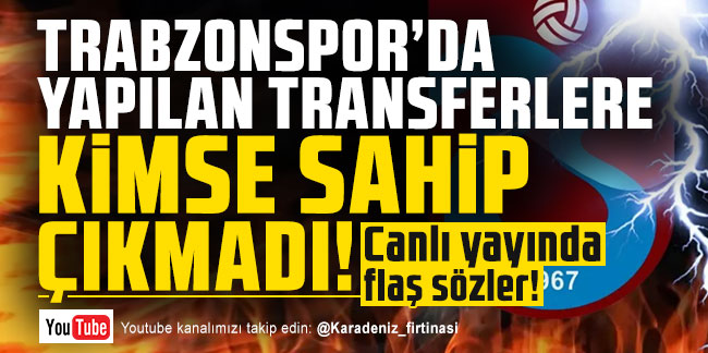 Canlı yayında flaş sözler! Trabzonspor'da yapılan transferlere kimse sahip çıkmadı!