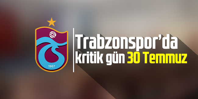 Trabzonspor'da kritik gün 30 Temmuz