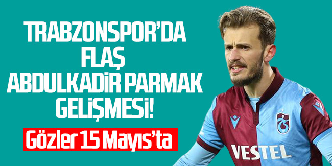 Trabzonspor’da flaş Abdulkadir Parmak gelişmesi!