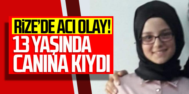 Rize'de acı olay! 13 yaşında canına kıydı!