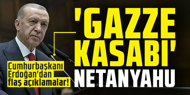 Cumhurbaşkanı Erdoğan'dan flaş açıklamalar! 'Gazze Kasabı' Netanyahu