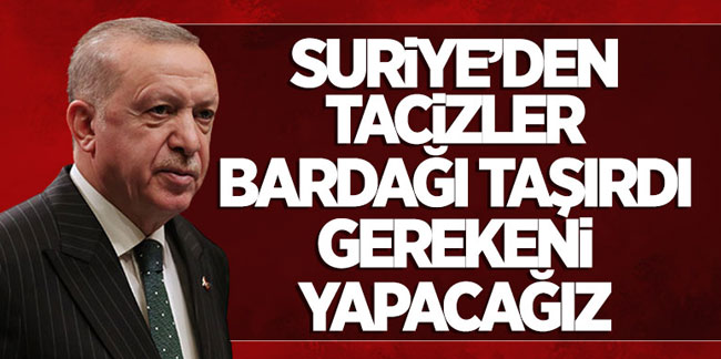 Cumhurbaşkanı Erdoğan'dan operasyon sinyali; Son saldırılar bardağı taşırdı