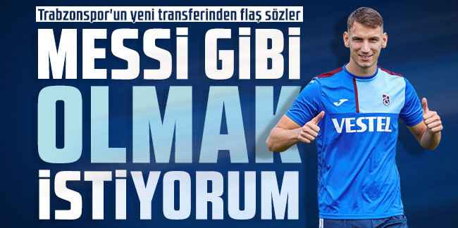Trabzonspor'un yeni transferinden flaş sözler: "Messi gibi olmak istiyorum''