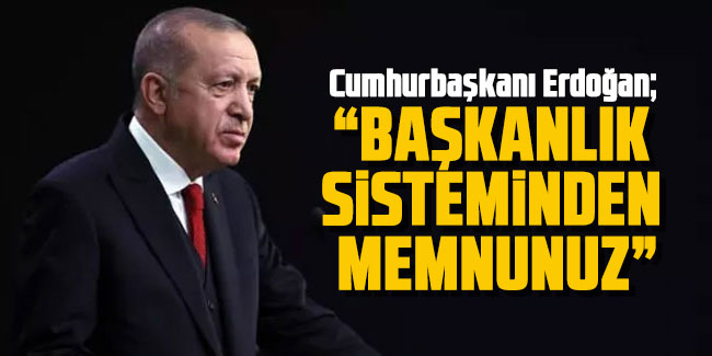 Cumhurbaşkanı Erdoğan: Başkanlık sisteminden memnunuz devam edeceğiz