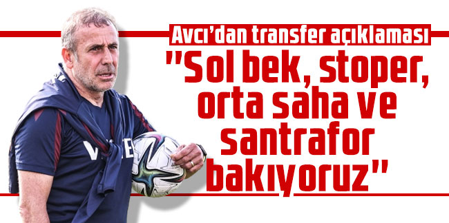 Abdullah Avcı: ''Sol bek, stoper, orta saha ve santrafor bakıyoruz''