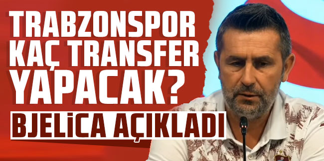 Trabzonspor kaç transfer yapacak? Bjelica açıkladı!