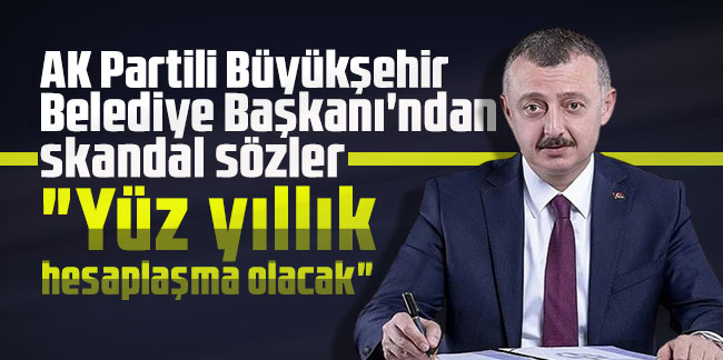 AK Partili Büyükşehir Belediye Başkanı'ndan skandal sözler: "Yüz yıllık hesaplaşma olacak"