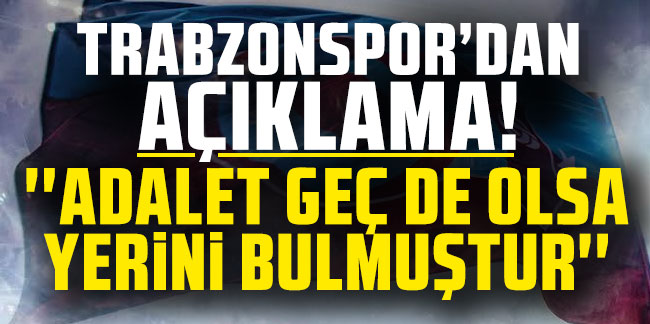 Trabzonspor'dan açıklama! "Adalet geç de olsa yerini bulmuştur"