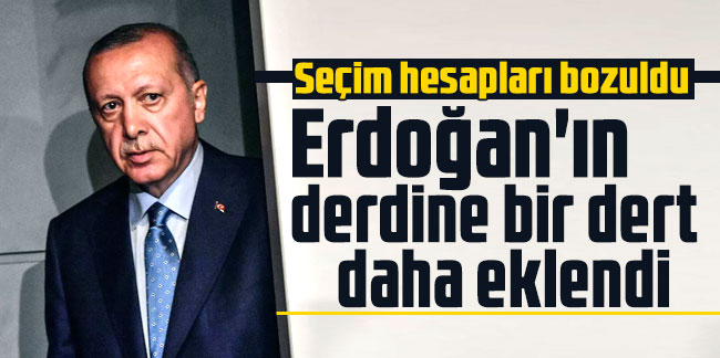 Seçim hesapları bozuldu: Erdoğan'ın derdine bir dert daha eklendi