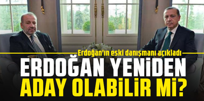 Erdoğan'ın eski danışmanı açıkladı: Erdoğan yeniden aday olabilir mi?