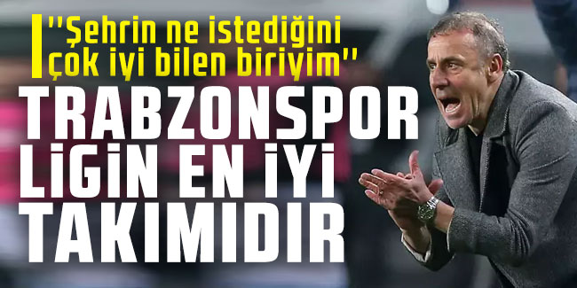 Abdullah Avcı: ''Trabzonspor ligin en iyi takımıdır''