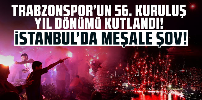 Trabzonspor'un 56. kuruluş yıl dönümü kutlandı! İstanbul'da meşale şov!